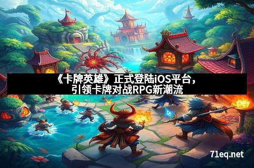 《卡牌英雄》正式登陆iOS平台，引领卡牌对战RPG新潮流