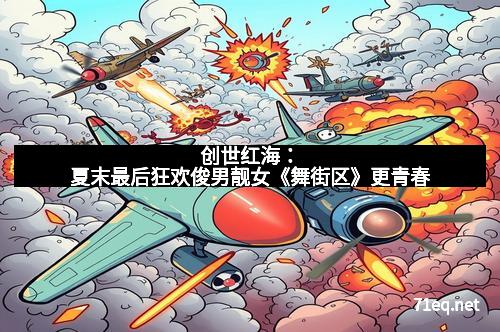 创世红海：夏末最后狂欢俊男靓女《舞街区》更青春